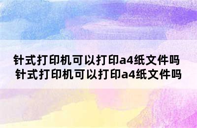 针式打印机可以打印a4纸文件吗 针式打印机可以打印a4纸文件吗